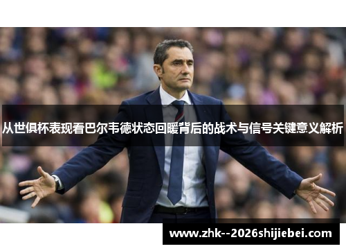从世俱杯表现看巴尔韦德状态回暖背后的战术与信号关键意义解析