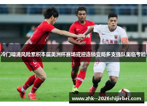 冷门暗涌风险累积本届美洲杯赛场或迎连锁变局多支强队面临考验