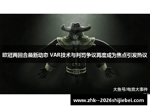 欧冠两回合最新动态 VAR技术与判罚争议再度成为焦点引发热议