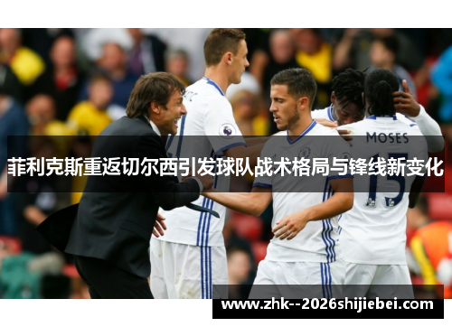 菲利克斯重返切尔西引发球队战术格局与锋线新变化