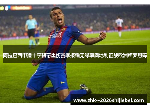 阿拉巴西甲遭十字韧带重伤赛季报销无缘率奥地利征战欧洲杯梦想碎 阿拉巴西甲遭十字韧带重伤赛季报销无缘率奥地利征战欧洲杯梦想碎