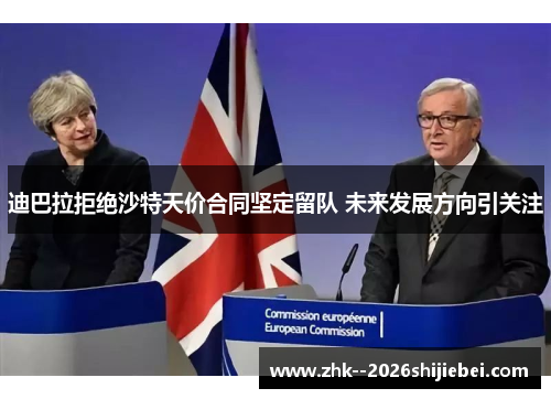 迪巴拉拒绝沙特天价合同坚定留队 未来发展方向引关注