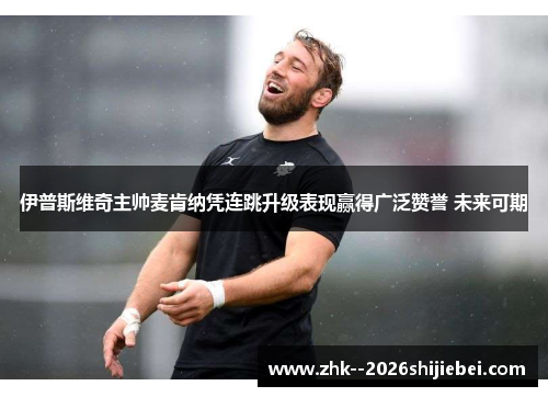 伊普斯维奇主帅麦肯纳凭连跳升级表现赢得广泛赞誉 未来可期