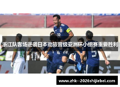 浙江队客场逆袭日本劲旅晋级亚洲杯小组赛重要胜利