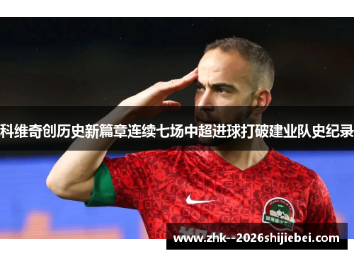 科维奇创历史新篇章连续七场中超进球打破建业队史纪录