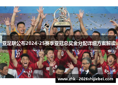 亚足联公布2024-25赛季亚冠总奖金分配详细方案解读 亚足联公布2024-25赛季亚冠总奖金分配详细方案解读