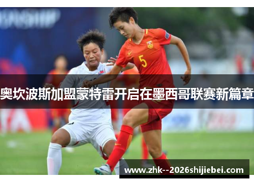 奥坎波斯加盟蒙特雷开启在墨西哥联赛新篇章 奥坎波斯加盟蒙特雷开启在墨西哥联赛新篇章