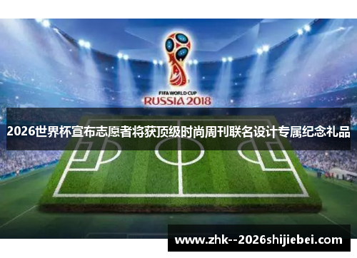2026世界杯宣布志愿者将获顶级时尚周刊联名设计专属纪念礼品 2026世界杯宣布志愿者将获顶级时尚周刊联名设计专属纪念礼品