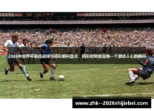 2026年世界杯最佳进球与精彩瞬间盘点，精彩时刻重温每一个激动人心的瞬间