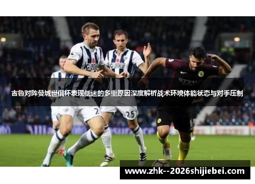吉鲁对阵曼城世俱杯表现低迷的多重原因深度解析战术环境体能状态与对手压制 吉鲁对阵曼城世俱杯表现低迷的多重原因深度解析战术环境体能状态与对手压制
