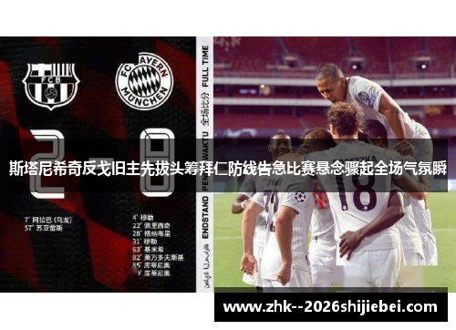斯塔尼希奇反戈旧主先拔头筹拜仁防线告急比赛悬念骤起全场气氛瞬 斯塔尼希奇反戈旧主先拔头筹拜仁防线告急比赛悬念骤起全场气氛瞬